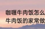 咖喱牛肉饭怎么做需要什么材料 咖喱牛肉饭的家常做法