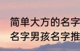 简单大方的名字男孩名字 简单大方的名字男孩名字推荐