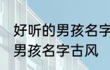 好听的男孩名字古风高冷 简单好听的男孩名字古风