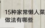 15种家常懒人菜做法 15种家常懒人菜做法有哪些