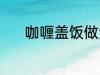 咖喱盖饭做法 怎样做咖喱盖饭