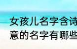 女孩儿名字含诗意的 女孩儿名字含诗意的名字有哪些