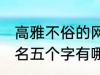 高雅不俗的网名五个字 高雅不俗的网名五个字有哪些