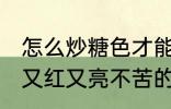 怎么炒糖色才能又红又亮不苦 炒糖色又红又亮不苦的方法