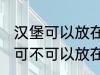 汉堡可以放在微波炉里面加热吗 汉堡可不可以放在微波炉里面加热