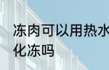 冻肉可以用热水化冻吗 冻肉能用热水化冻吗