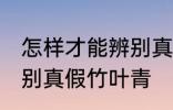 怎样才能辨别真假竹叶青 如何才能辨别真假竹叶青