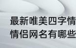 最新唯美四字情侣网名 最新唯美四字情侣网名有哪些