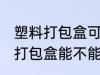 塑料打包盒可以放微波炉加热吗 塑料打包盒能不能用微波炉加热