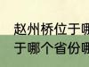 赵州桥位于哪个省份哪个县 赵州桥属于哪个省份哪个县