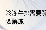 冷冻牛排需要解冻吗 冷冻牛排需不需要解冻