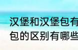 汉堡和汉堡包有什么区别 汉堡和汉堡包的区别有哪些