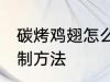 碳烤鸡翅怎么腌制方法 碳烤鸡翅的腌制方法