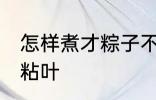 怎样煮才粽子不粘叶 如何煮才粽子不粘叶