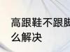 高跟鞋不跟脚怎么办 高跟鞋不跟脚怎么解决