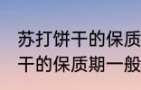 苏打饼干的保质期一般是多久 苏打饼干的保质期一般多长时间