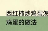 西红柿炒鸡蛋怎样做最好吃 西红柿炒鸡蛋的做法