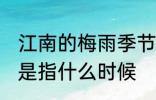 江南的梅雨季节是什么时候 梅雨季节是指什么时候