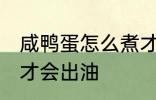 咸鸭蛋怎么煮才会出油 咸鸭蛋如何煮才会出油