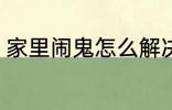 家里闹鬼怎么解决 家里闹鬼如何解决