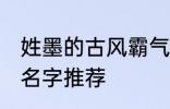 姓墨的古风霸气名字 姓墨的古风霸气名字推荐