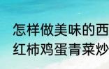 怎样做美味的西红柿鸡蛋青菜炒馍 西红柿鸡蛋青菜炒馍做法介绍