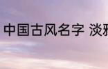 中国古风名字 淡雅自然中国古风名字