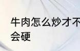 牛肉怎么炒才不会硬 牛肉如何炒才不会硬