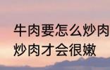 牛肉要怎么炒肉才会很嫩 牛肉要如何炒肉才会很嫩