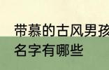 带慕的古风男孩名字 带慕的古风男孩名字有哪些