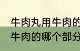 牛肉丸用牛肉的什么部分做 牛肉丸用牛肉的哪个部分做