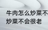 牛肉怎么炒菜不会很老啊 牛肉怎如何炒菜不会很老