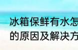 冰箱保鲜有水怎么回事 冰箱保鲜有水的原因及解决方法