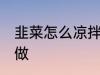 韭菜怎么凉拌好吃 家常凉拌韭菜怎么做