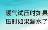 暖气试压时如果漏水了怎么办 暖气试压时如果漏水了怎样处理