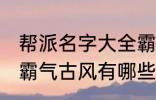 帮派名字大全霸气古风 帮派名字大全霸气古风有哪些