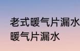 老式暖气片漏水怎么办 如何解决老式暖气片漏水