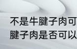 不是牛腱子肉可以做酱牛肉吗 不是牛腱子肉是否可以做酱牛肉