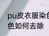 pu皮衣服染色怎样去除 pu皮衣服染色如何去除