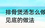 排骨煲汤怎么做才好吃 排骨煲汤清澈见底的做法