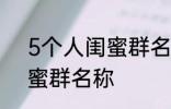 5个人闺蜜群名称搞笑 沙雕5个人闺蜜群名称