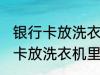 银行卡放洗衣机里洗了还能用吗 银行卡放洗衣机里洗了还能不能用