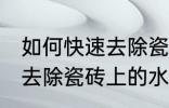 如何快速去除瓷砖上的水泥 怎么快速去除瓷砖上的水泥