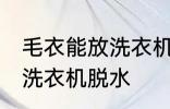 毛衣能放洗衣机脱水吗 毛衣是否能放洗衣机脱水