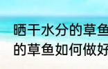 晒干水分的草鱼怎么做好吃 晒干水分的草鱼如何做好吃