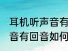 耳机听声音有回音怎么处理 耳机听声音有回音如何处理