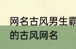 网名古风男生霸气冷酷好听 比较好听的古风网名