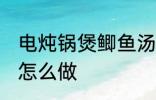 电炖锅煲鲫鱼汤做法 电炖锅煲鲫鱼汤怎么做