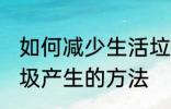 如何减少生活垃圾的产生 减少生活垃圾产生的方法