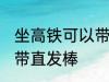 坐高铁可以带直发棒吗 坐高铁能不能带直发棒